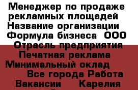 Менеджер по продаже рекламных площадей › Название организации ­ Формула бизнеса, ООО › Отрасль предприятия ­ Печатная реклама › Минимальный оклад ­ 25 000 - Все города Работа » Вакансии   . Карелия респ.,Сортавала г.